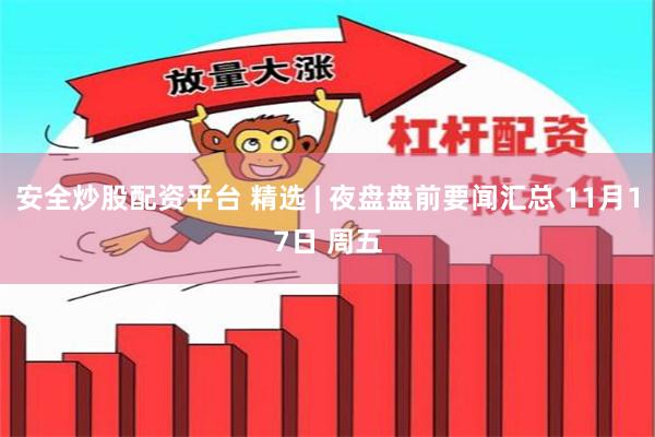 安全炒股配资平台 精选 | 夜盘盘前要闻汇总 11月17日 周五