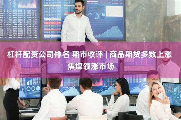 杠杆配资公司排名 期市收评 | 商品期货多数上涨 焦煤领涨市场