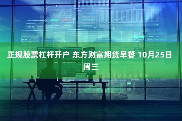 正规股票杠杆开户 东方财富期货早餐 10月25日 周三