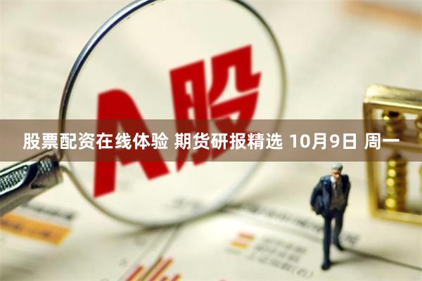 股票配资在线体验 期货研报精选 10月9日 周一