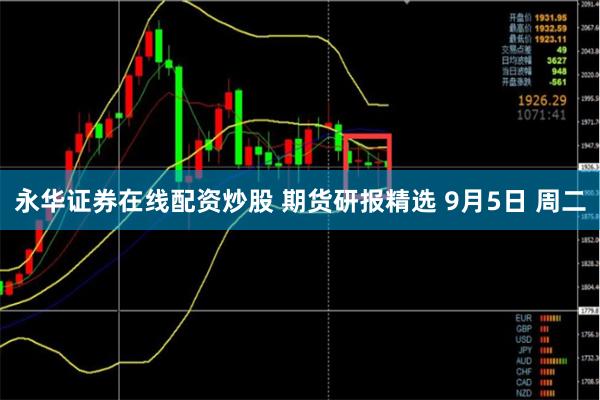 永华证券在线配资炒股 期货研报精选 9月5日 周二