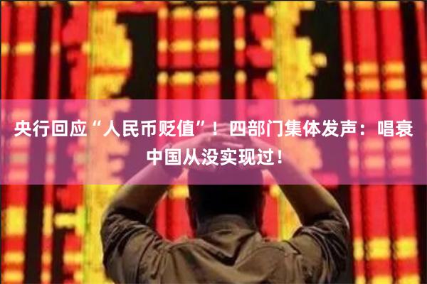 央行回应“人民币贬值”！四部门集体发声：唱衰中国从没实现过！