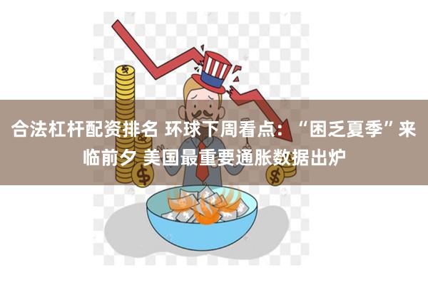 合法杠杆配资排名 环球下周看点：“困乏夏季”来临前夕 美国最重要通胀数据出炉