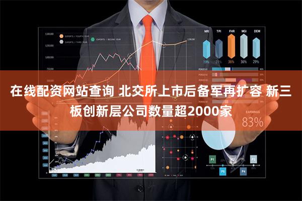 在线配资网站查询 北交所上市后备军再扩容 新三板创新层公司数量超2000家