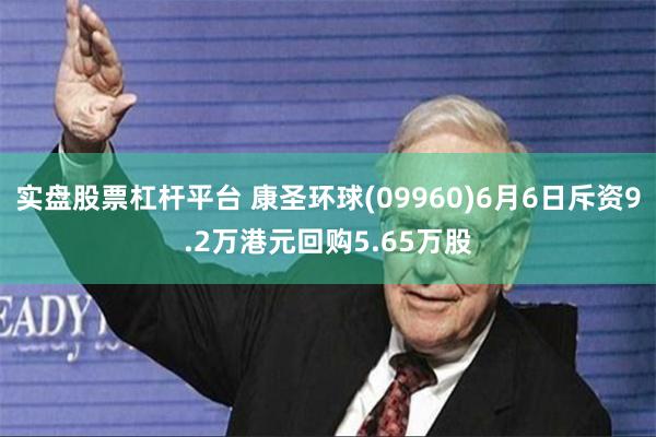 实盘股票杠杆平台 康圣环球(09960)6月6日斥资9.2万港元回购5.65万股