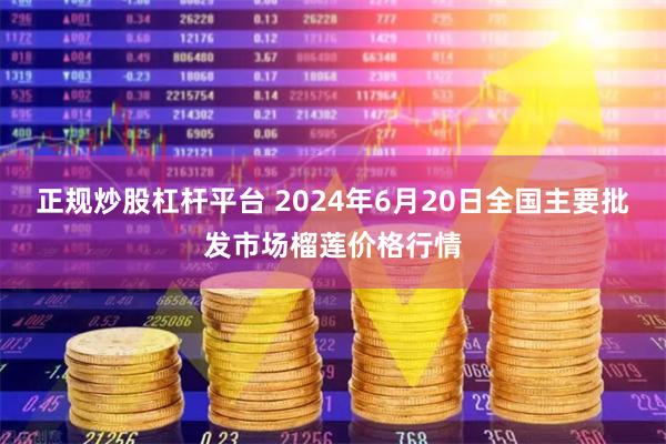 正规炒股杠杆平台 2024年6月20日全国主要批发市场榴莲价格行情