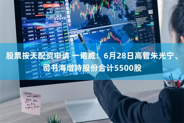 股票按天配资申请 一诺威：6月28日高管朱光宁、司书海增持股份合计5500股