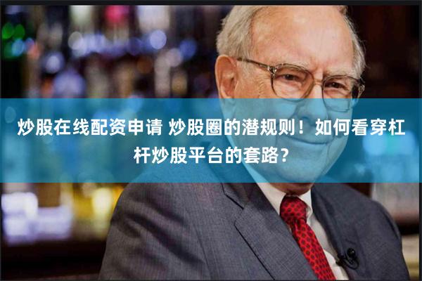 炒股在线配资申请 炒股圈的潜规则！如何看穿杠杆炒股平台的套路？