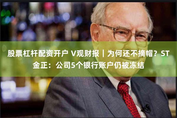 股票杠杆配资开户 V观财报｜为何还不摘帽？ST金正：公司5个银行账户仍被冻结