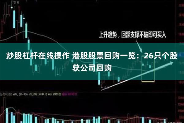 炒股杠杆在线操作 港股股票回购一览：26只个股获公司回购