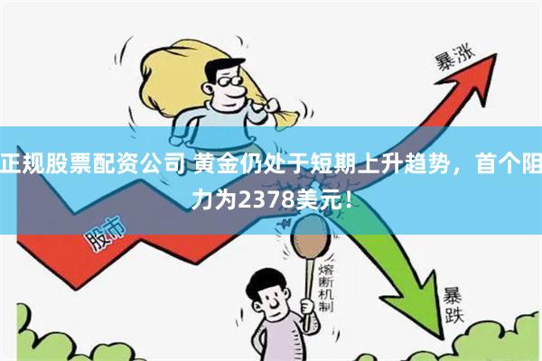 正规股票配资公司 黄金仍处于短期上升趋势，首个阻力为2378美元！