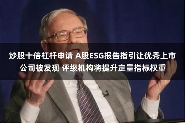 炒股十倍杠杆申请 A股ESG报告指引让优秀上市公司被发现 评级机构将提升定量指标权重