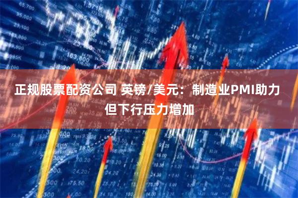 正规股票配资公司 英镑/美元：制造业PMI助力 但下行压力增加