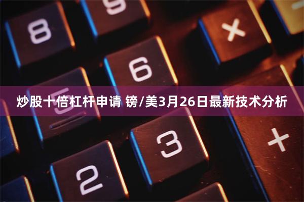 炒股十倍杠杆申请 镑/美3月26日最新技术分析