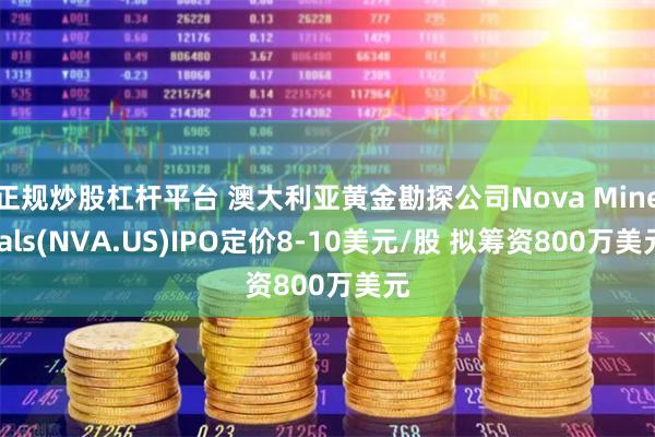 正规炒股杠杆平台 澳大利亚黄金勘探公司Nova Minerals(NVA.US)IPO定价8-10美元/股 拟筹资800万美元