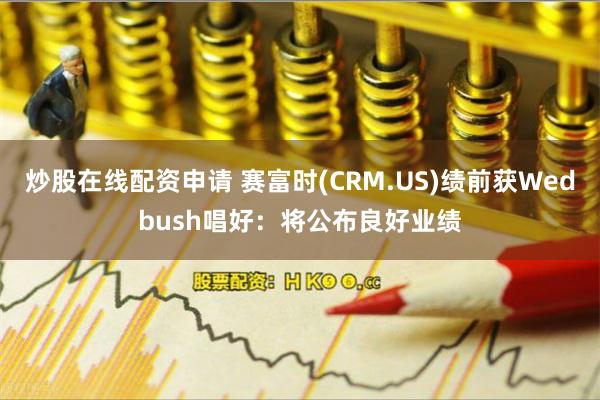 炒股在线配资申请 赛富时(CRM.US)绩前获Wedbush唱好：将公布良好业绩