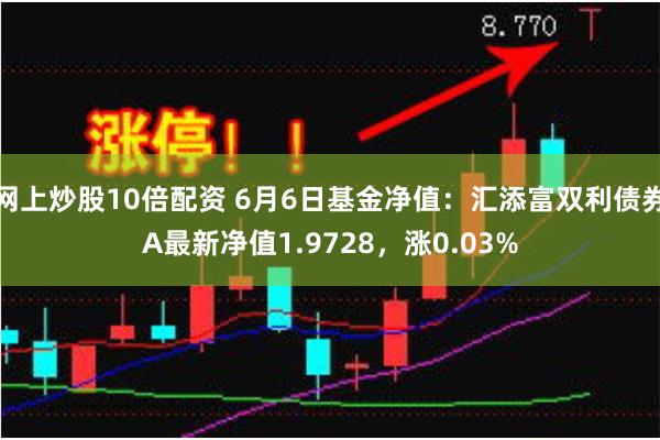 网上炒股10倍配资 6月6日基金净值：汇添富双利债券A最新净值1.9728，涨0.03%