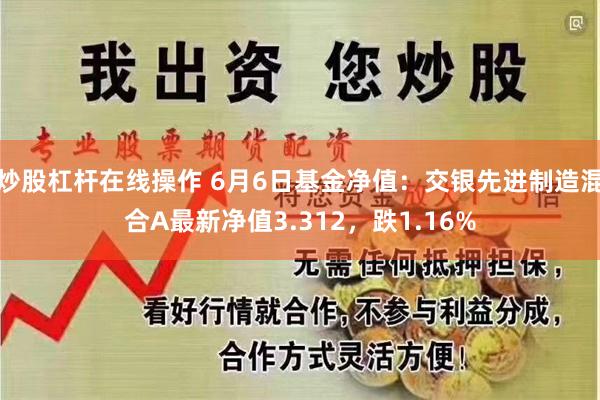 炒股杠杆在线操作 6月6日基金净值：交银先进制造混合A最新净值3.312，跌1.16%