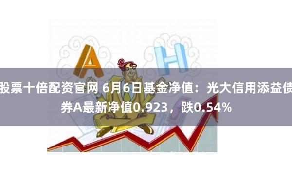 股票十倍配资官网 6月6日基金净值：光大信用添益债券A最新净值0.923，跌0.54%