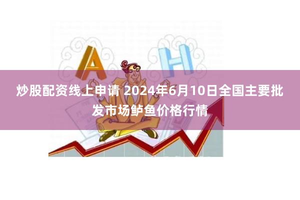 炒股配资线上申请 2024年6月10日全国主要批发市场鲈鱼价格行情