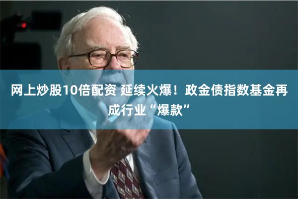 网上炒股10倍配资 延续火爆！政金债指数基金再成行业“爆款”