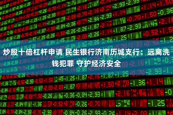 炒股十倍杠杆申请 民生银行济南历城支行：远离洗钱犯罪 守护经济安全