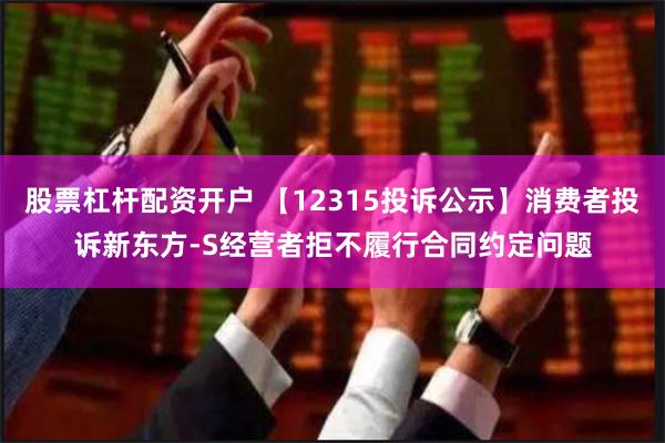 股票杠杆配资开户 【12315投诉公示】消费者投诉新东方-S经营者拒不履行合同约定问题