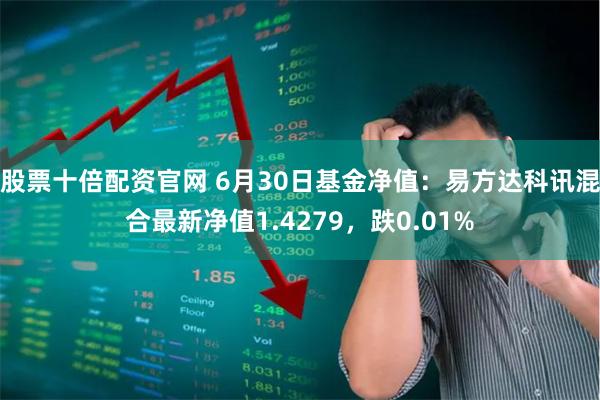 股票十倍配资官网 6月30日基金净值：易方达科讯混合最新净值1.4279，跌0.01%