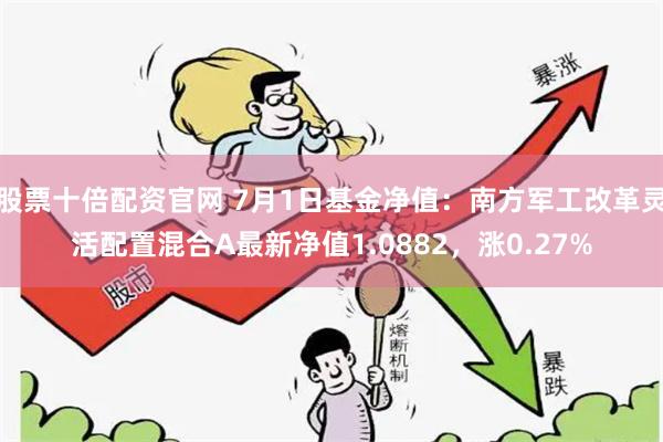 股票十倍配资官网 7月1日基金净值：南方军工改革灵活配置混合A最新净值1.0882，涨0.27%