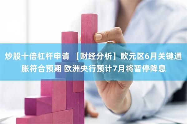 炒股十倍杠杆申请 【财经分析】欧元区6月关键通胀符合预期 欧洲央行预计7月将暂停降息