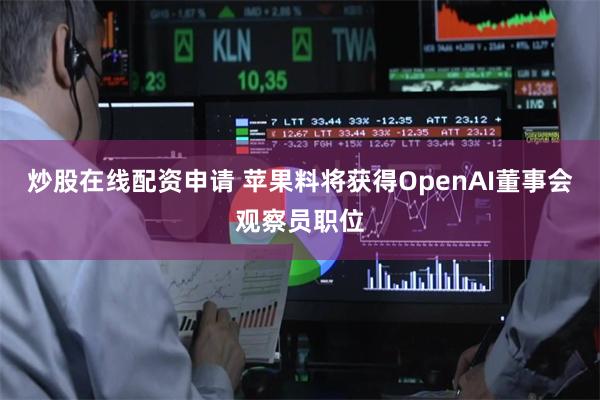 炒股在线配资申请 苹果料将获得OpenAI董事会观察员职位