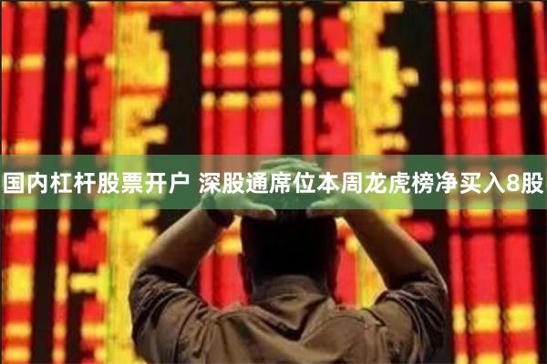 国内杠杆股票开户 深股通席位本周龙虎榜净买入8股
