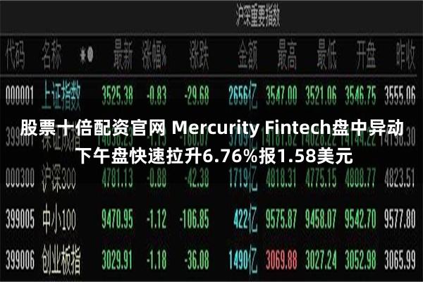 股票十倍配资官网 Mercurity Fintech盘中异动 下午盘快速拉升6.76%报1.58美元