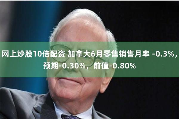 网上炒股10倍配资 加拿大6月零售销售月率 -0.3%，预期-0.30%，前值-0.80%