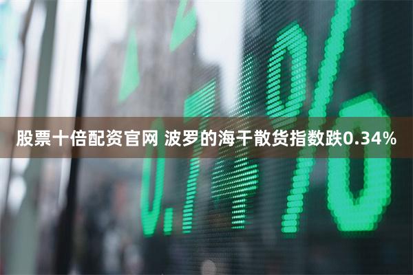 股票十倍配资官网 波罗的海干散货指数跌0.34%