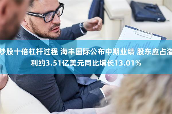 炒股十倍杠杆过程 海丰国际公布中期业绩 股东应占溢利约3.51亿美元同比增长13.01%