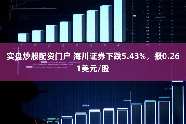 实盘炒股配资门户 海川证券下跌5.43%，报0.261美元/股