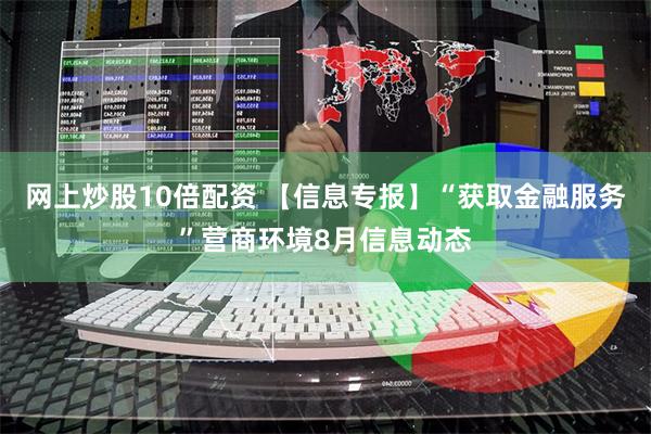 网上炒股10倍配资 【信息专报】“获取金融服务”营商环境8月信息动态