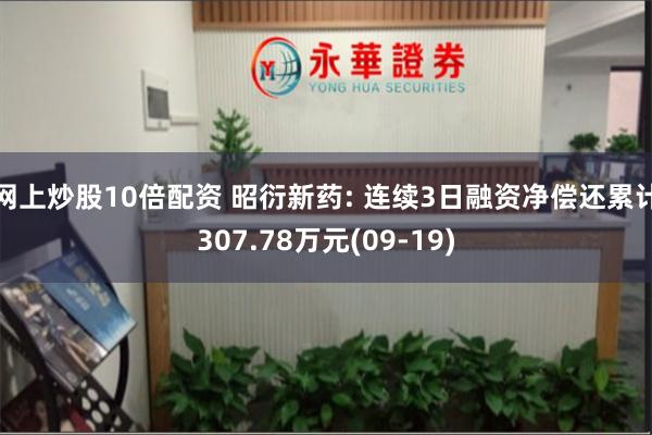 网上炒股10倍配资 昭衍新药: 连续3日融资净偿还累计307.78万元(09-19)