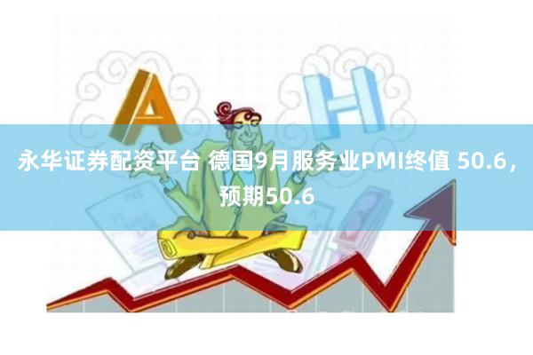 永华证券配资平台 德国9月服务业PMI终值 50.6，预期50.6