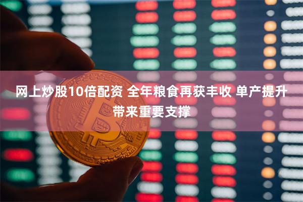 网上炒股10倍配资 全年粮食再获丰收 单产提升带来重要支撑