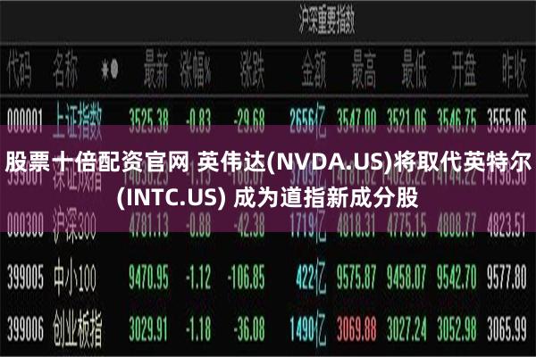 股票十倍配资官网 英伟达(NVDA.US)将取代英特尔(INTC.US) 成为道指新成分股