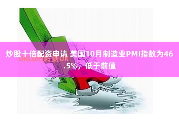 炒股十倍配资申请 美国10月制造业PMI指数为46.5%，低于前值