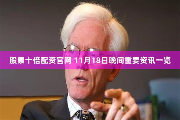 股票十倍配资官网 11月18日晚间重要资讯一览