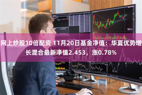 网上炒股10倍配资 11月20日基金净值：华夏优势增长混合最新净值2.453，涨0.78%