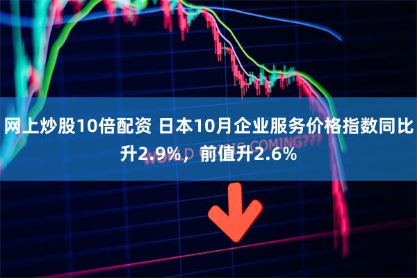 网上炒股10倍配资 日本10月企业服务价格指数同比升2.9%，前值升2.6%