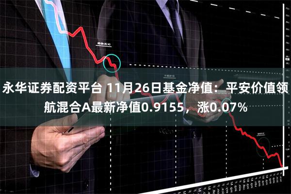 永华证券配资平台 11月26日基金净值：平安价值领航混合A最新净值0.9155，涨0.07%