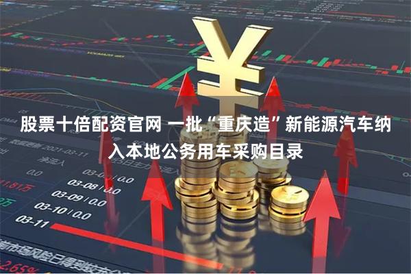 股票十倍配资官网 一批“重庆造”新能源汽车纳入本地公务用车采购目录