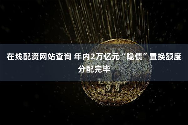 在线配资网站查询 年内2万亿元“隐债”置换额度分配完毕