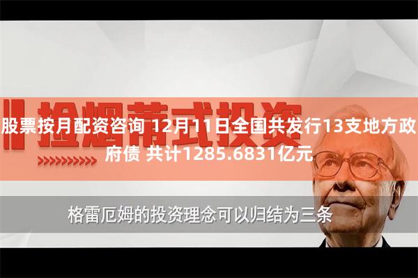 股票按月配资咨询 12月11日全国共发行13支地方政府债 共计1285.6831亿元